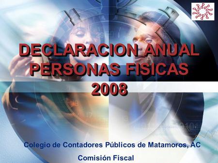 LOGO DECLARACION ANUAL PERSONAS FISICAS 2008 Colegio de Contadores Públicos de Matamoros, AC Comisión Fiscal.