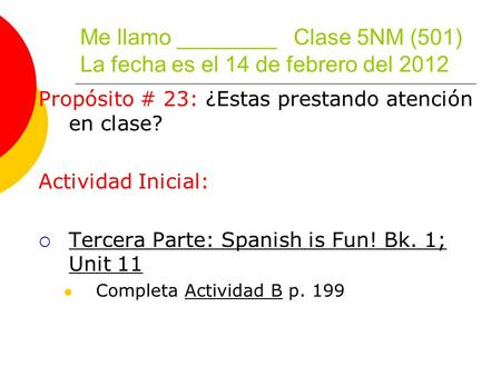 Me llamo ________ Clase 5NM (501) La fecha es el 14 de febrero del 2012 Propósito # 23: ¿Estas prestando atención en clase? Actividad Inicial: Tercera.