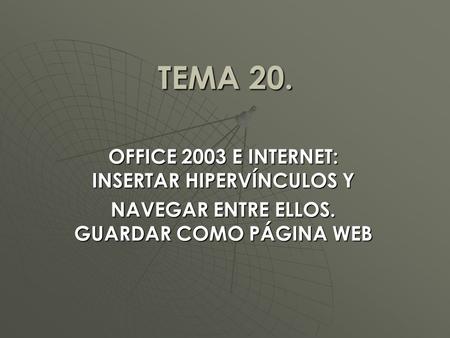 TEMA 20. OFFICE 2003 E INTERNET: INSERTAR HIPERVÍNCULOS Y NAVEGAR ENTRE ELLOS. GUARDAR COMO PÁGINA WEB.