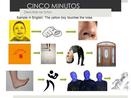 CINCO MINUTOS Describe las fotos Sample in English: The yellow boy touches the nose.