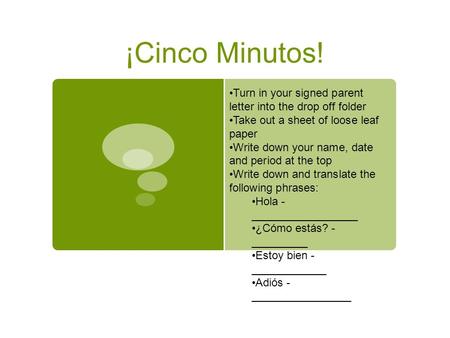 ¡Cinco Minutos! Turn in your signed parent letter into the drop off folder Take out a sheet of loose leaf paper Write down your name, date and period at.