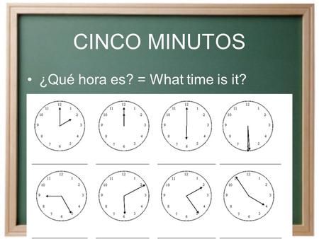 CINCO MINUTOS ¿Qué hora es? = What time is it? FECHA DE HOY Hoy es ________, el __________ de __________ de dos mil nueve.