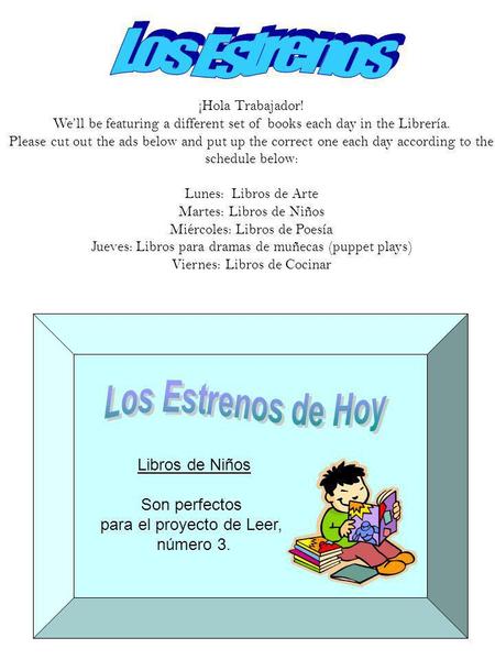 ¡Hola Trabajador! Well be featuring a different set of books each day in the Librería. Please cut out the ads below and put up the correct one each day.