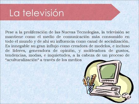 La televisión Pese a la proliferación de las Nuevas Tecnologías, la televisión se mantiene como el medio de comunicación más consumido en todo el mundo.
