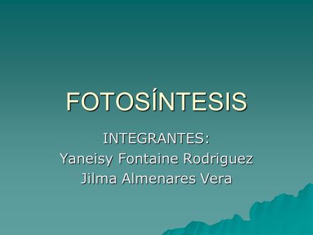 INTEGRANTES: Yaneisy Fontaine Rodriguez Jilma Almenares Vera