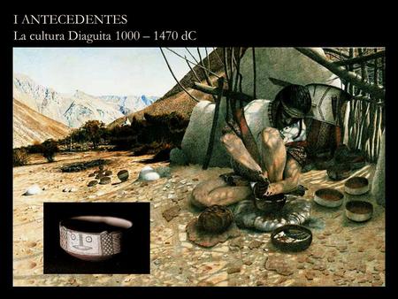 I ANTECEDENTES La cultura Diaguita 1000 – 1470 dC.