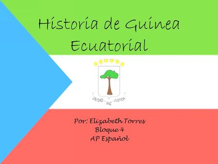 Historia de Guinea Ecuatorial Por: Elizabeth Torres Bloque 4 AP Español.