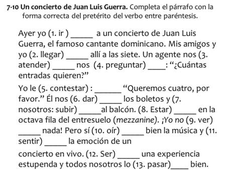 7-10 Un concierto de Juan Luis Guerra. Completa el párrafo con la forma correcta del pretérito del verbo entre paréntesis. Ayer yo (1. ir ) _____ a un.
