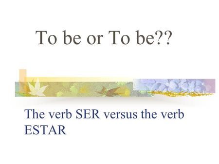 The verb SER versus the verb ESTAR To be or To be??