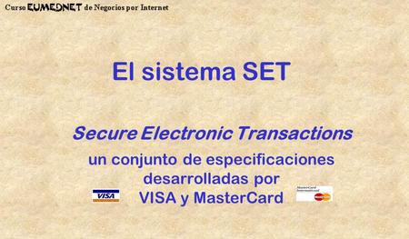 El sistema SET Secure Electronic Transactions un conjunto de especificaciones desarrolladas por VISA y MasterCard.