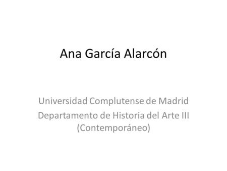 Ana García Alarcón Universidad Complutense de Madrid Departamento de Historia del Arte III (Contemporáneo)