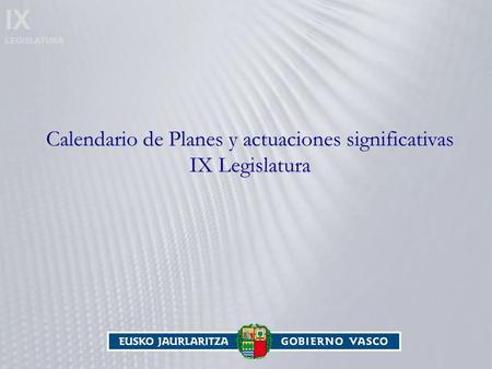 IX LEGISLATURA Calendario de Planes y actuaciones significativas IX Legislatura.