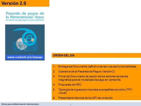 Versión 2.0 ORDEN DEL DÍA www.euskadi.net/mipago Entrega del Documento definitivo de las nuevas funcionalidades Operativa de la Pasarela de Pagos (Versión.