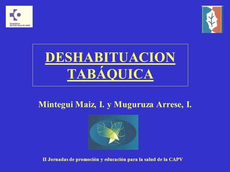 DESHABITUACION TABÁQUICA Mintegui Maiz, I. y Muguruza Arrese, I. II Jornadas de promoción y educación para la salud de la CAPV.