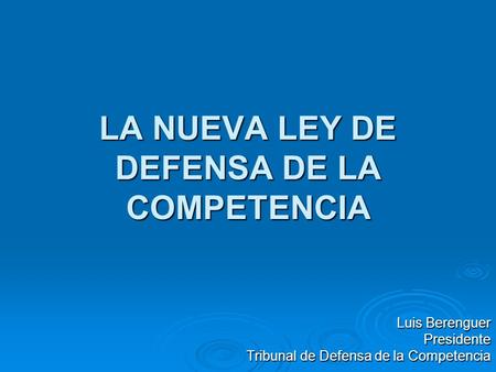 LA NUEVA LEY DE DEFENSA DE LA COMPETENCIA Luis Berenguer Presidente Tribunal de Defensa de la Competencia.