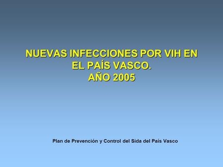 NUEVAS INFECCIONES POR VIH EN EL PAÍS VASCO. AÑO 2005 Plan de Prevención y Control del Sida del País Vasco.