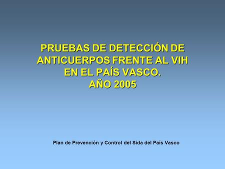 PRUEBAS DE DETECCIÓN DE ANTICUERPOS FRENTE AL VIH EN EL PAÍS VASCO. AÑO 2005 Plan de Prevención y Control del Sida del País Vasco.