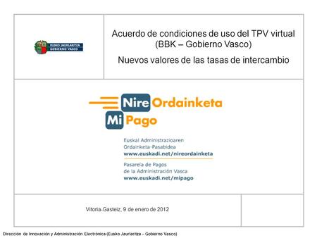 Vitoria-Gasteiz, 9 de enero de 2012 Acuerdo de condiciones de uso del TPV virtual (BBK – Gobierno Vasco) Nuevos valores de las tasas de intercambio Dirección.
