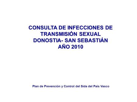 CONSULTA DE INFECCIONES DE TRANSMISIÓN SEXUAL DONOSTIA- SAN SEBASTIÁN AÑO 2010 Plan de Prevención y Control del Sida del País Vasco.