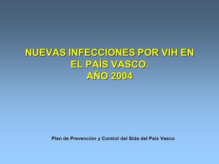 NUEVAS INFECCIONES POR VIH EN EL PAÍS VASCO. AÑO 2004 Plan de Prevención y Control del Sida del País Vasco.