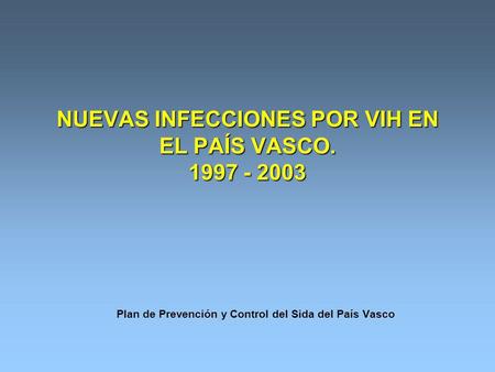 NUEVAS INFECCIONES POR VIH EN EL PAÍS VASCO. 1997 - 2003 Plan de Prevención y Control del Sida del País Vasco.