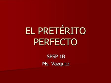 EL PRETÉRITO PERFECTO SPSP 1B Ms. Vazquez.