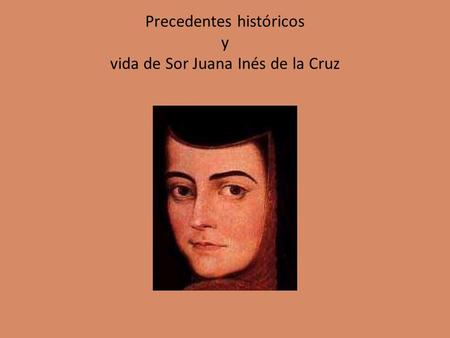 Precedentes históricos y vida de Sor Juana Inés de la Cruz