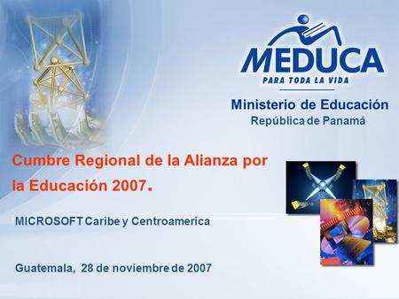 Cumbre Regional de la Alianza por la Educación 2007. Guatemala, 28 de noviembre de 2007 Ministerio de Educación República de Panamá MICROSOFT Caribe y.