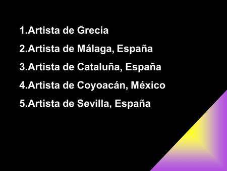 1.Artista de Grecia 2.Artista de Málaga, España 3.Artista de Cataluña, España 4.Artista de Coyoacán, México 5.Artista de Sevilla, España.