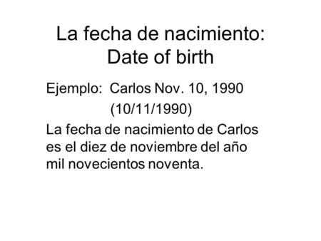 La fecha de nacimiento: Date of birth Ejemplo: Carlos Nov. 10, 1990 (10/11/1990) La fecha de nacimiento de Carlos es el diez de noviembre del año mil novecientos.
