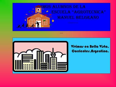 Somos alumnos de la Escuela Agrotecnica Manuel Belgrano ········· ··· Vivimos en Bella Vista, Corrientes,Argentina.