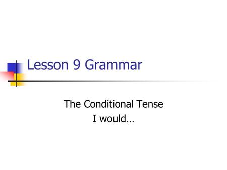 Lesson 9 Grammar The Conditional Tense I would…. The conditional tense is formed from the infinitive of the verbar, -er, -ir, it doesnt matter Comer YoComeríaNosotrosComeríamos.