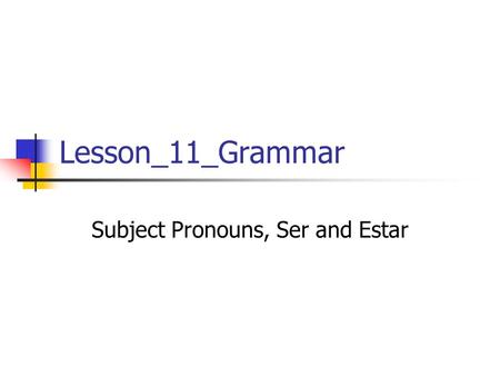 Lesson_11_Grammar Subject Pronouns, Ser and Estar.
