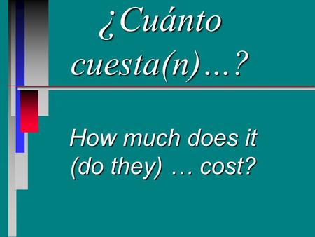 ¿ Cuánto cuesta(n)…? How much does it (do they) … cost?