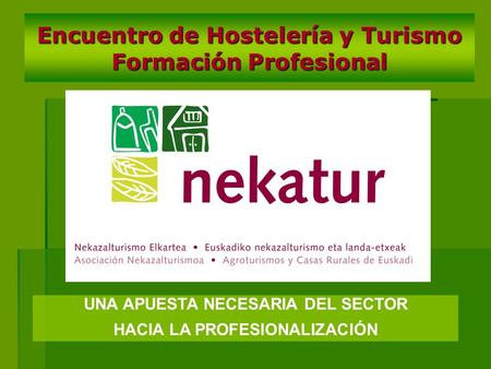 Encuentro de Hostelería y Turismo Formación Profesional UNA APUESTA NECESARIA DEL SECTOR HACIA LA PROFESIONALIZACIÓN.