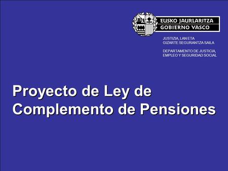 Proyecto de Ley de Complemento de Pensiones JUSTIZIA, LAN ETA GIZARTE SEGURANTZA SAILA DEPARTAMENTO DE JUSTICIA, EMPLEO Y SEGURIDAD SOCIAL Proyecto de.