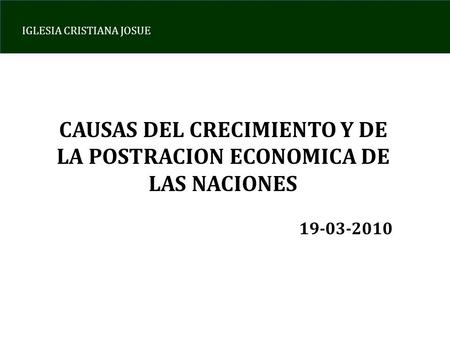 IGLESIA CRISTIANA JOSUE CAUSAS DEL CRECIMIENTO Y DE LA POSTRACION ECONOMICA DE LAS NACIONES 19-03-2010.