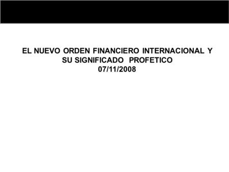 EL NUEVO ORDEN FINANCIERO INTERNACIONAL Y SU SIGNIFICADO PROFETICO 07/11/2008.