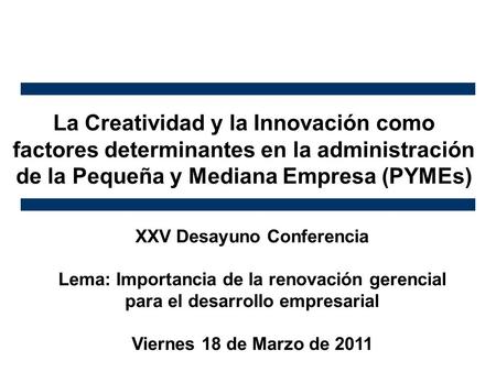 La Creatividad y la Innovación como factores determinantes en la administración de la Pequeña y Mediana Empresa (PYMEs) XXV Desayuno Conferencia Lema: