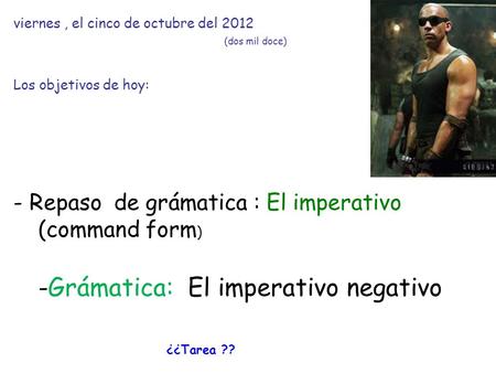 Viernes, el cinco de octubre del 2012 (dos mil doce) Los objetivos de hoy: - Repaso de grámatica : El imperativo (command form ) -Grámatica: El imperativo.
