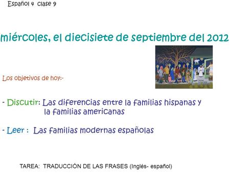 Miércoles, el diecisiete de septiembre del 2012 Los objetivos de hoy:- - Discutir: Las diferencias entre la familias hispanas y la familias americanas.