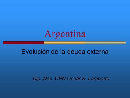 Evolución de la deuda externa Dip. Nac. CPN Oscar S. Lamberto