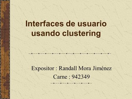 Interfaces de usuario usando clustering Expositor : Randall Mora Jiménez Carne : 942349.