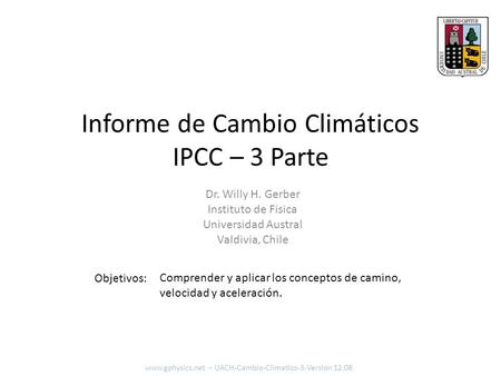 Informe de Cambio Climáticos IPCC – 3 Parte Objetivos: Dr. Willy H. Gerber Instituto de Fisica Universidad Austral Valdivia, Chile Comprender y aplicar.