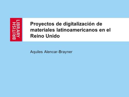 Proyectos de digitalización de materiales latinoamericanos en el Reino Unido Aquiles Alencar-Brayner.