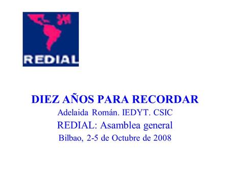 DIEZ AÑOS PARA RECORDAR Adelaida Román. IEDYT. CSIC REDIAL: Asamblea general Bilbao, 2-5 de Octubre de 2008.