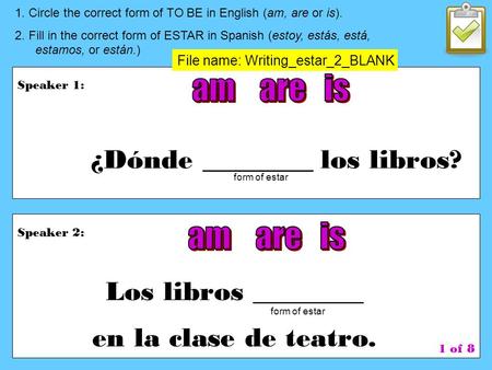 Speaker 1: 1. Circle the correct form of TO BE in English (am, are or is). 2. Fill in the correct form of ESTAR in Spanish (estoy, estás, está, estamos,