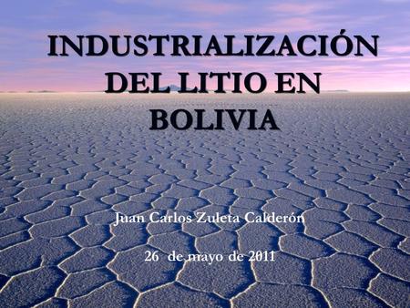 INDUSTRIALIZACIÓN DEL LITIO EN BOLIVIA Juan Carlos Zuleta Calderón