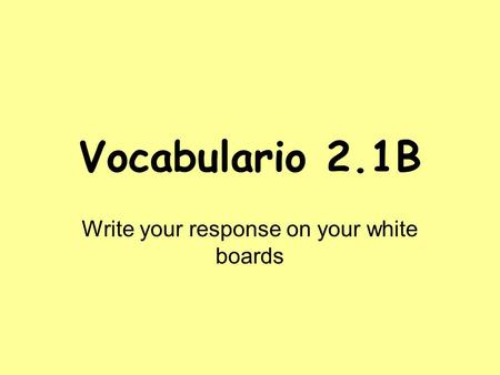 Vocabulario 2.1B Write your response on your white boards.