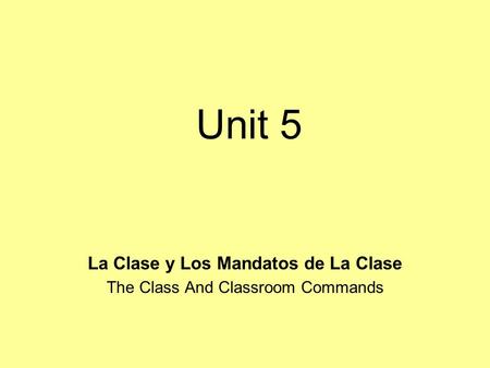 Unit 5 La Clase y Los Mandatos de La Clase The Class And Classroom Commands.
